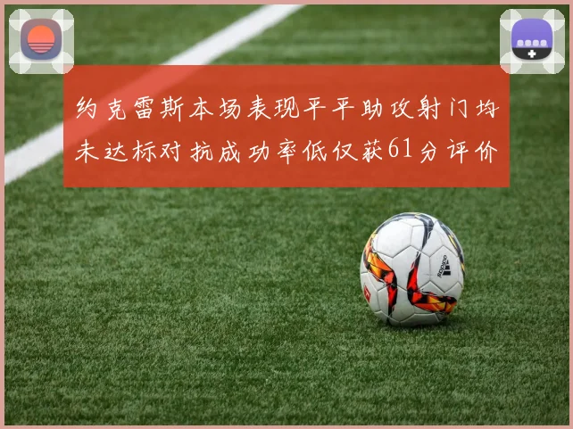 约克雷斯本场表现平平助攻射门均未达标对抗成功率低仅获61分评价