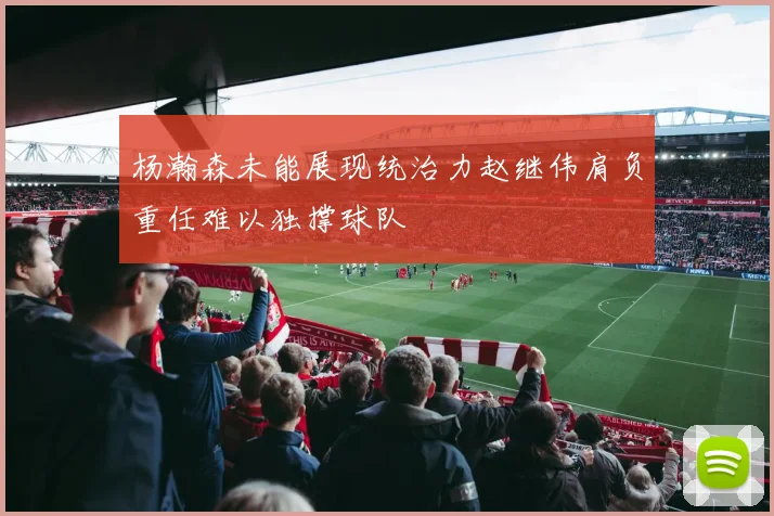 杨瀚森未能展现统治力赵继伟肩负重任难以独撑球队