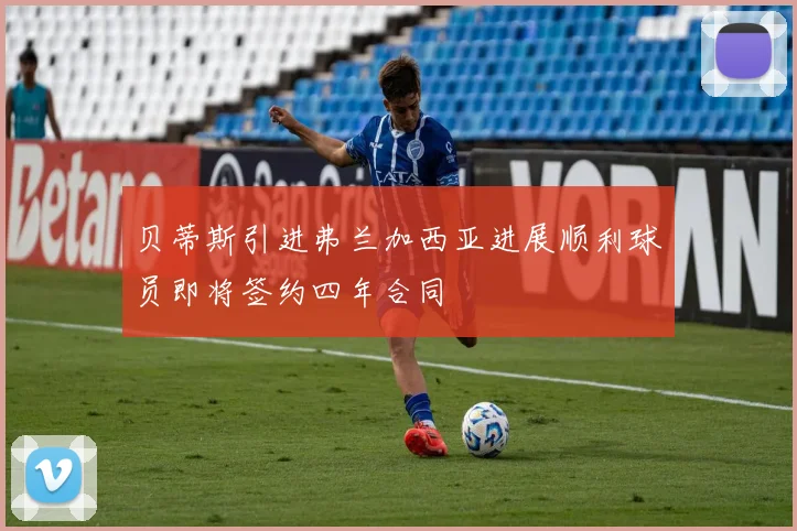 贝蒂斯引进弗兰加西亚进展顺利球员即将签约四年合同