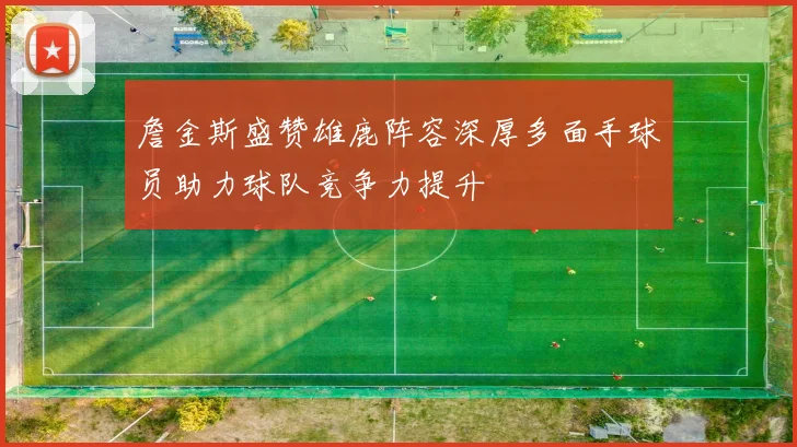 詹金斯盛赞雄鹿阵容深厚多面手球员助力球队竞争力提升