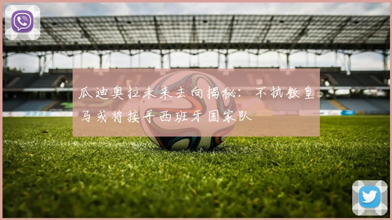 瓜迪奥拉未来去向揭秘：不执教皇马或将接手西班牙国家队