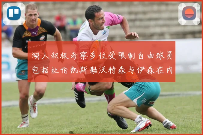 湖人积极考察多位受限制自由球员包括杜伦凯斯勒沃特森与伊森在内