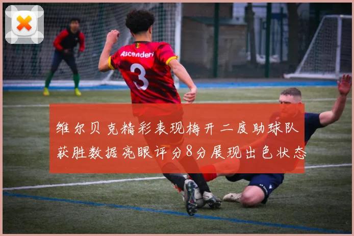 维尔贝克精彩表现梅开二度助球队获胜数据亮眼评分8分展现出色状态