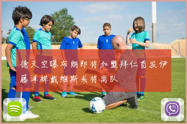 德天空曝布朗即将加盟拜仁首发伊藤洋辉戴维斯或将离队