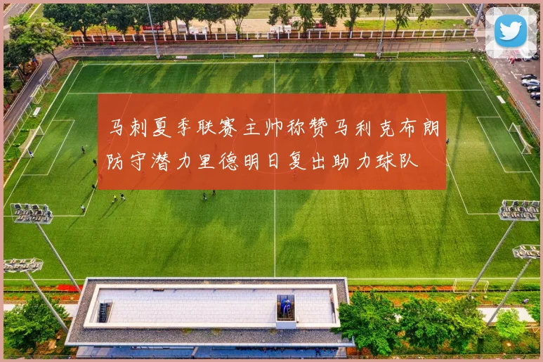 马刺夏季联赛主帅称赞马利克布朗防守潜力里德明日复出助力球队