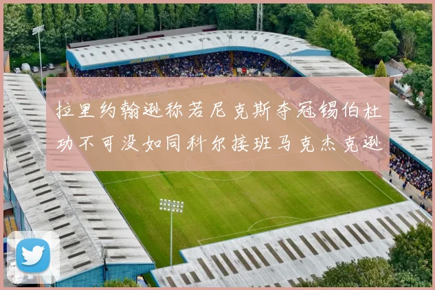 拉里约翰逊称若尼克斯夺冠锡伯杜功不可没如同科尔接班马克杰克逊
