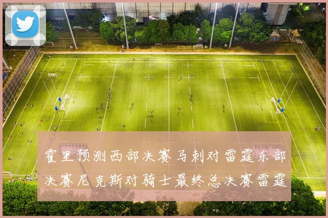 霍里预测西部决赛马刺对雷霆东部决赛尼克斯对骑士最终总决赛雷霆对决骑士