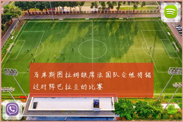 马库斯图拉姆缺席法国队合练将错过对阵巴拉圭的比赛