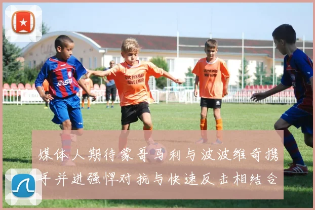 媒体人期待蒙哥马利与波波维奇携手并进强悍对抗与快速反击相结合
